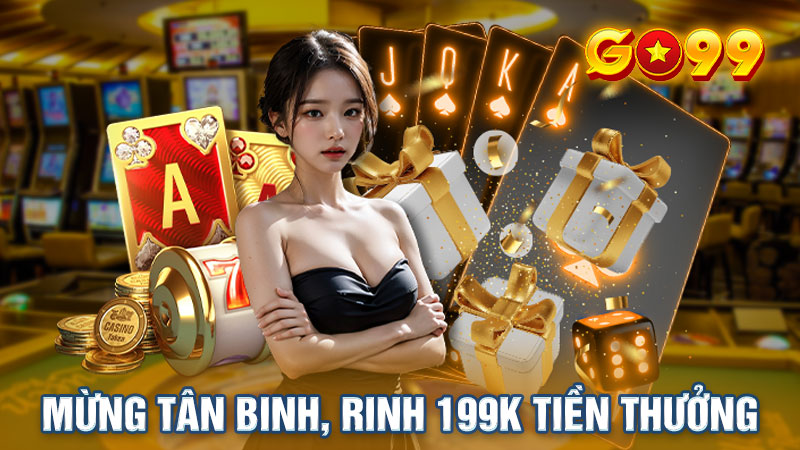 Tân binh tham gia Go99 sẽ nhận được 199k tiền ưu đãi